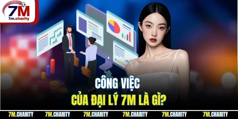 Công việc của đại lý 7M là gì?