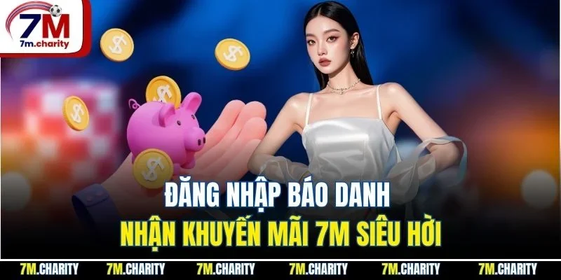 Đăng nhập báo danh nhận khuyến mãi 7M siêu hời