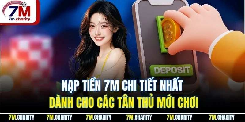 Nạp Tiền 7M Chi Tiết Nhất Dành Cho Các Tân Thủ Mới Chơi