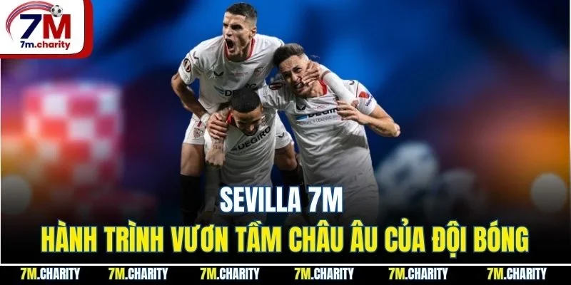 Sevilla 7M - Hành Trình Vươn Tầm Châu Âu Của Đội Bóng